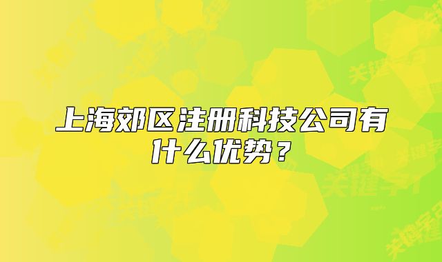 上海郊區(qū)注冊科技公司有什么優(yōu)勢？