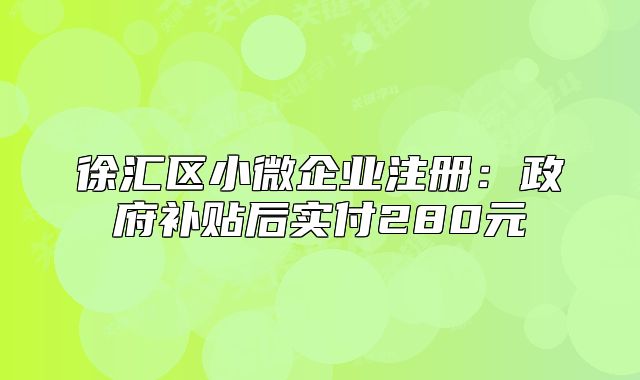 徐匯區(qū)小微企業(yè)注冊(cè)：政府補(bǔ)貼后實(shí)付280元