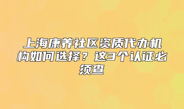 上?？叼B(yǎng)社區(qū)資質(zhì)代辦機(jī)構(gòu)如何選擇？這3個(gè)認(rèn)證必須查