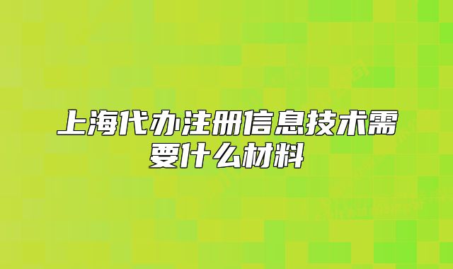 上海代辦注冊信息技術(shù)需要什么材料