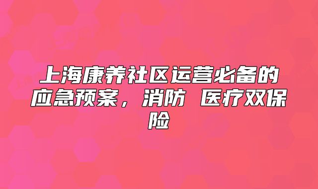 上?？叼B(yǎng)社區(qū)運營必備的應(yīng)急預(yù)案，消防 醫(yī)療雙保險