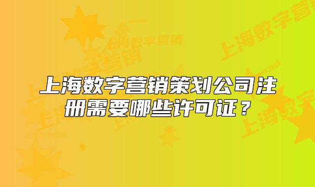 上海數(shù)字營銷策劃公司注冊需要哪些許可證？