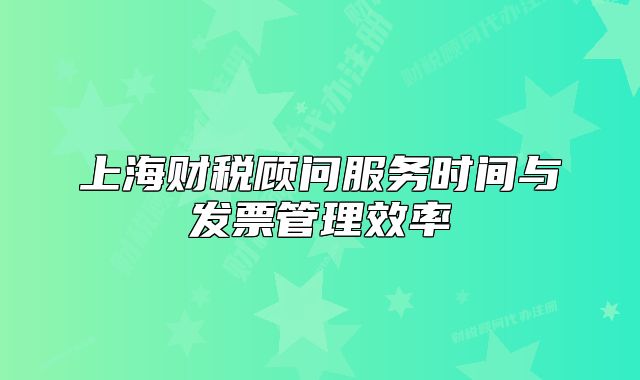 上海財(cái)稅顧問(wèn)服務(wù)時(shí)間與發(fā)票管理效率