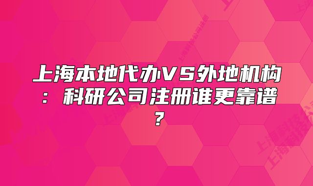 上海本地代辦VS外地機構(gòu)：科研公司注冊誰更靠譜？