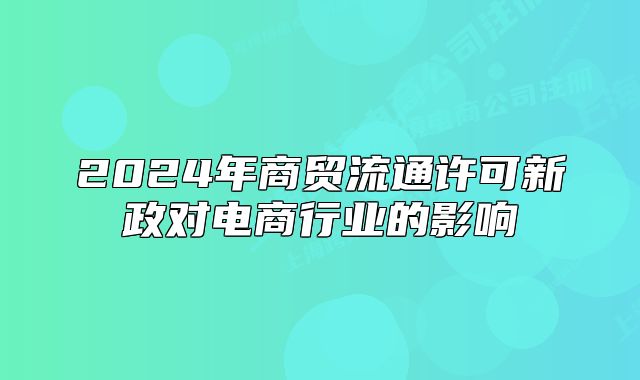 2024年商貿(mào)流通許可新政對電商行業(yè)的影響