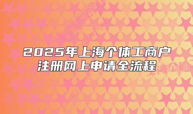 2025年上海個體工商戶注冊網(wǎng)上申請全流程