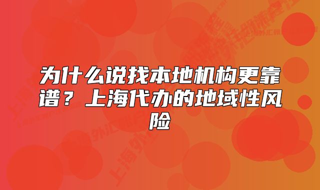 為什么說找本地機構(gòu)更靠譜？上海代辦的地域性風(fēng)險
