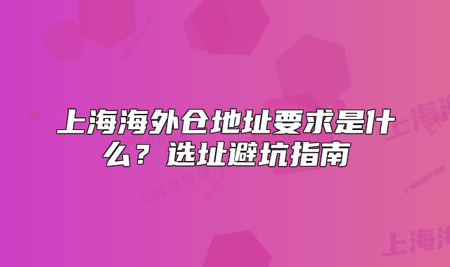 上海海外倉(cāng)地址要求是什么？選址避坑指南