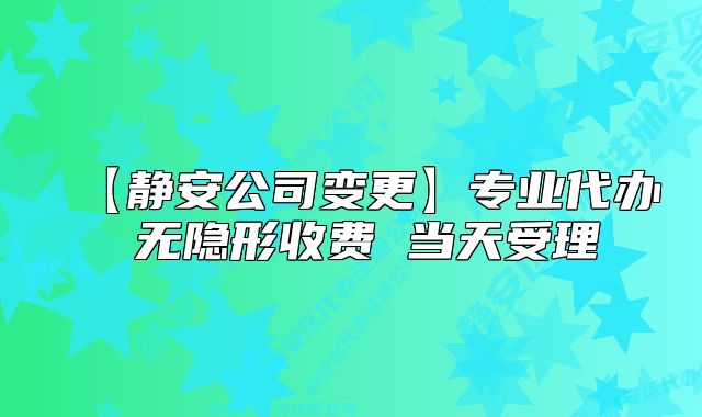 【靜安公司變更】專業(yè)代辦 無隱形收費 當(dāng)天受理