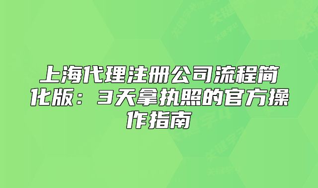 上海代理注冊公司流程簡化版：3天拿執(zhí)照的官方操作指南