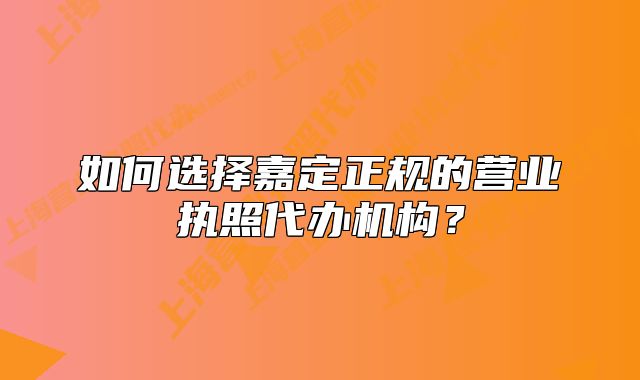 如何選擇嘉定正規(guī)的營(yíng)業(yè)執(zhí)照代辦機(jī)構(gòu)？