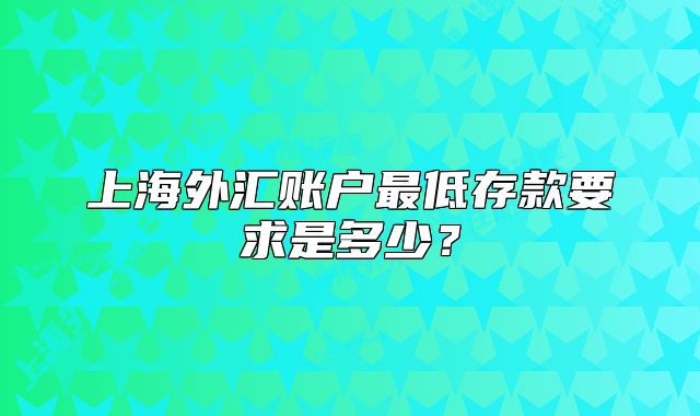 上海外匯賬戶最低存款要求是多少？