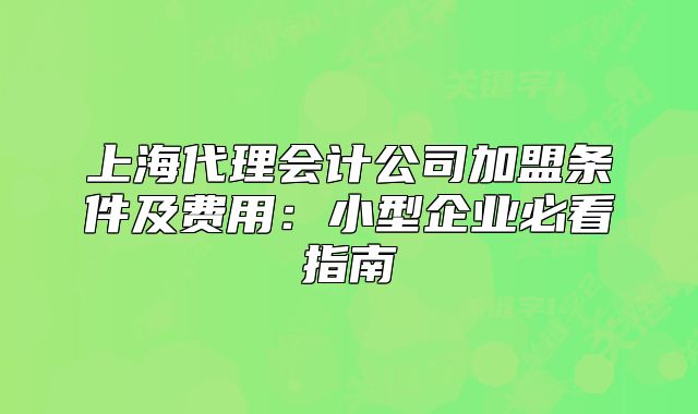 上海代理會(huì)計(jì)公司加盟條件及費(fèi)用：小型企業(yè)必看指南