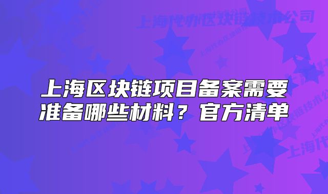 上海區(qū)塊鏈項(xiàng)目備案需要準(zhǔn)備哪些材料？官方清單