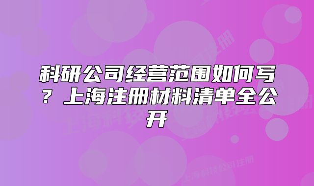 科研公司經(jīng)營范圍如何寫？上海注冊材料清單全公開