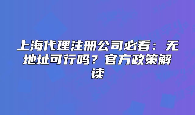 上海代理注冊公司必看：無地址可行嗎？官方政策解讀