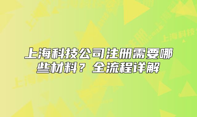 上海科技公司注冊(cè)需要哪些材料？全流程詳解