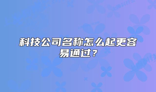 科技公司名稱怎么起更容易通過？