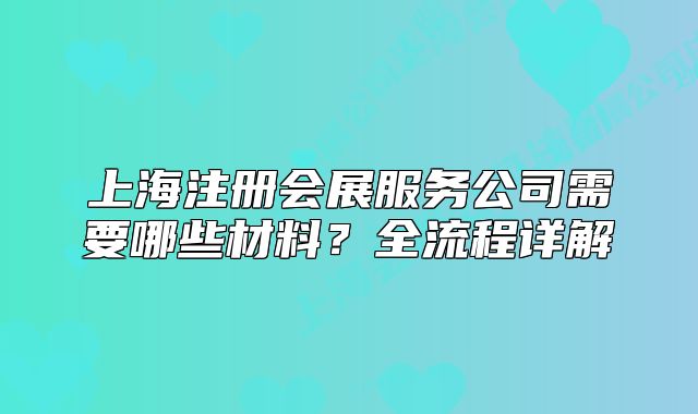 上海注冊(cè)會(huì)展服務(wù)公司需要哪些材料？全流程詳解