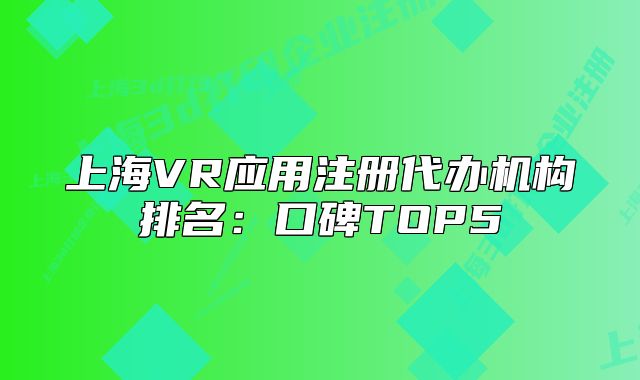 上海VR應用注冊代辦機構排名:口碑TOP5