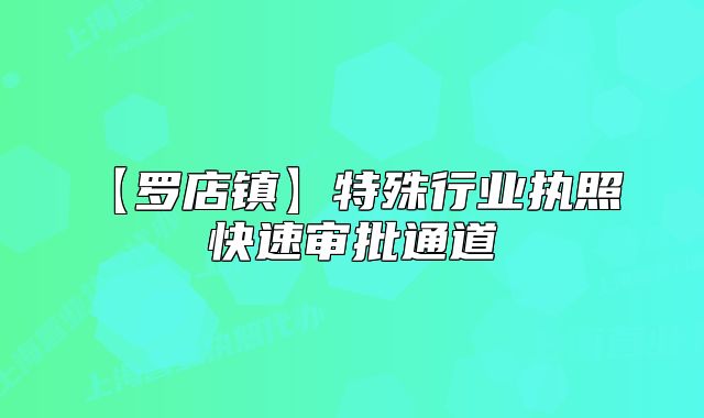 【羅店鎮(zhèn)】特殊行業(yè)執(zhí)照 快速審批通道