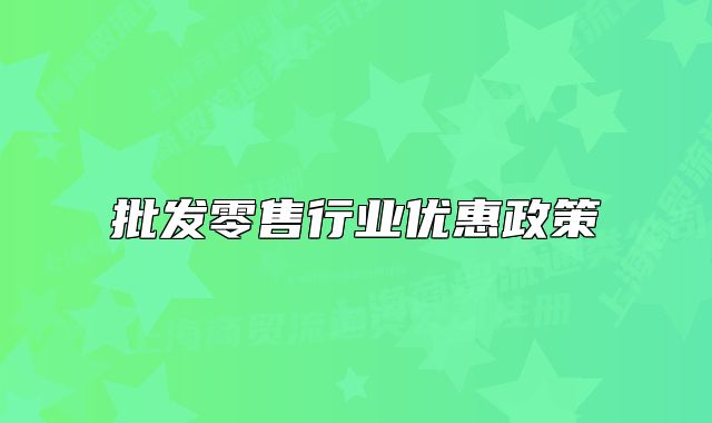 批發(fā)零售行業(yè)優(yōu)惠政策