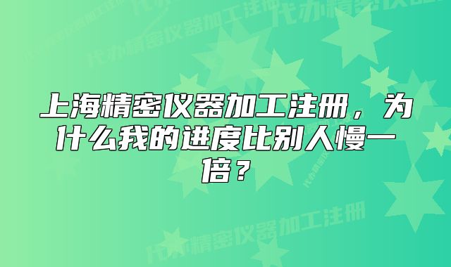 上海精密儀器加工注冊，為什么我的進(jìn)度比別人慢一倍？