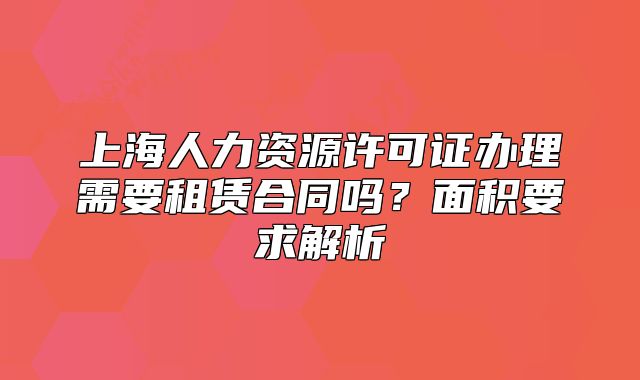 上海人力資源許可證辦理需要租賃合同嗎？面積要求解析