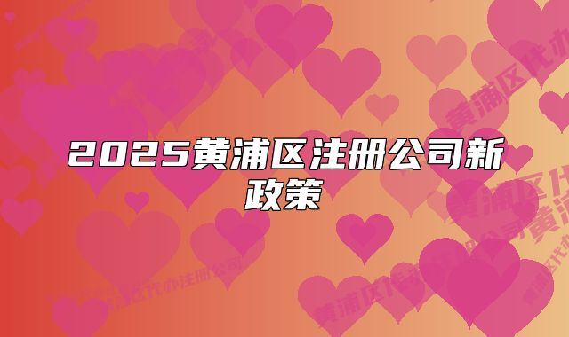 2025黃浦區(qū)注冊公司新政策