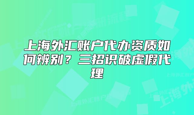 上海外匯賬戶代辦資質(zhì)如何辨別？三招識破虛假代理