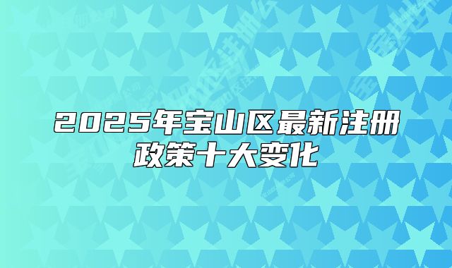 2025年寶山區(qū)最新注冊(cè)政策十大變化