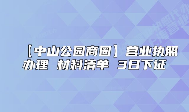 【中山公園商圈】營(yíng)業(yè)執(zhí)照辦理 材料清單 3日下證
