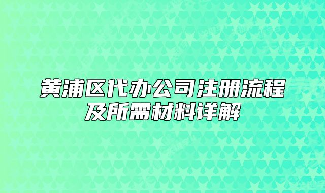 黃浦區(qū)代辦公司注冊流程及所需材料詳解