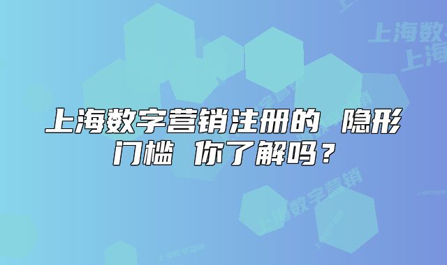 上海數(shù)字營銷注冊的 隱形門檻 你了解嗎？