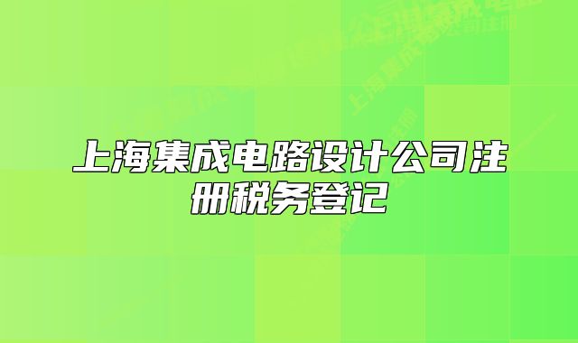 上海集成電路設(shè)計公司注冊稅務(wù)登記
