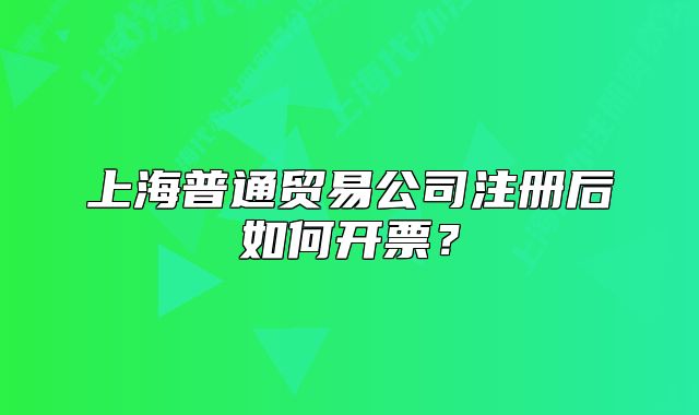 上海普通貿(mào)易公司注冊(cè)后如何開票？