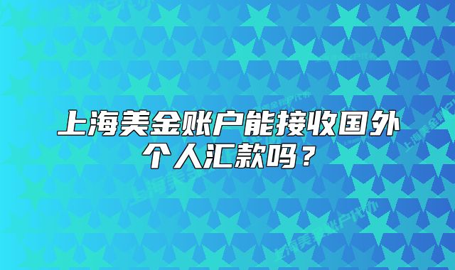 上海美金賬戶能接收國外個(gè)人匯款嗎?