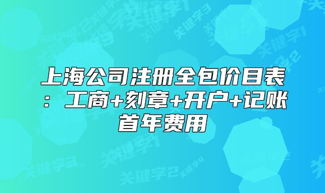 上海公司注冊全包價目表：工商+刻章+開戶+記賬首年費用