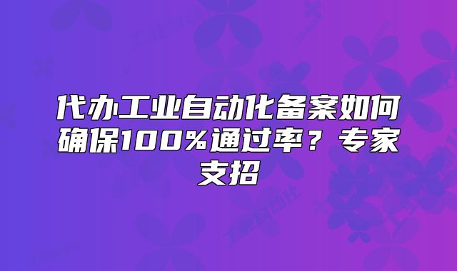 代辦工業(yè)自動化備案如何確保100%通過率？專家支招