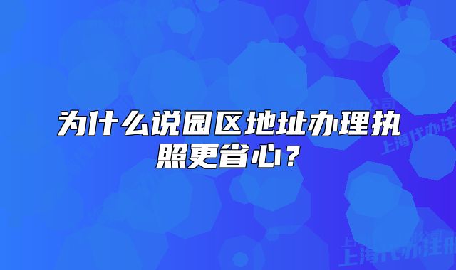 為什么說園區(qū)地址辦理執(zhí)照更省心？