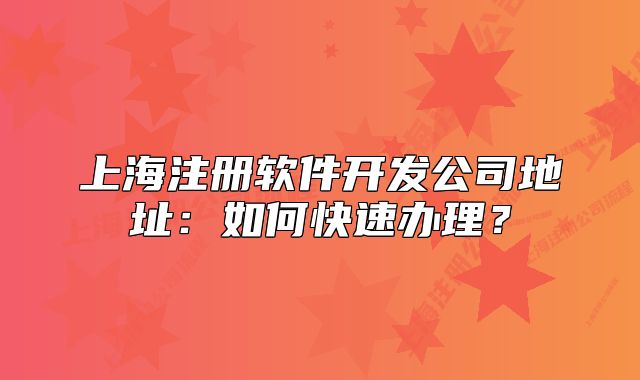 上海注冊(cè)軟件開發(fā)公司地址：如何快速辦理？