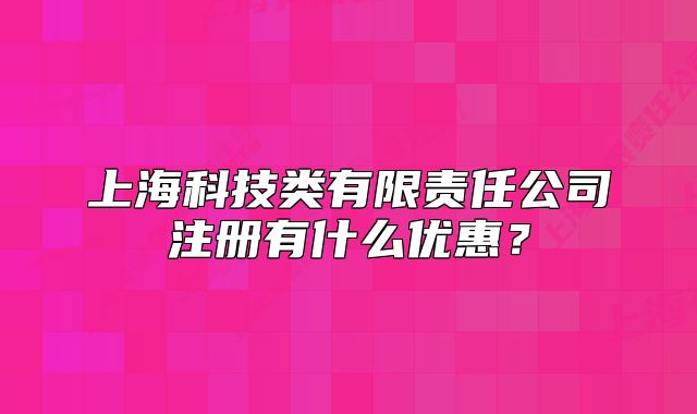 上海科技類有限責(zé)任公司注冊有什么優(yōu)惠？