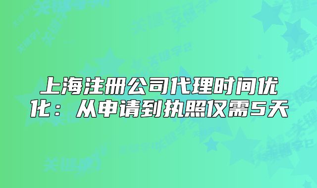 上海注冊(cè)公司代理時(shí)間優(yōu)化：從申請(qǐng)到執(zhí)照僅需5天