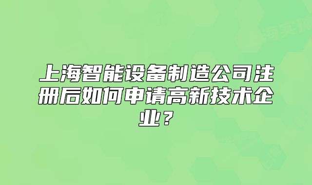 上海智能設(shè)備制造公司注冊(cè)后如何申請(qǐng)高新技術(shù)企業(yè)？