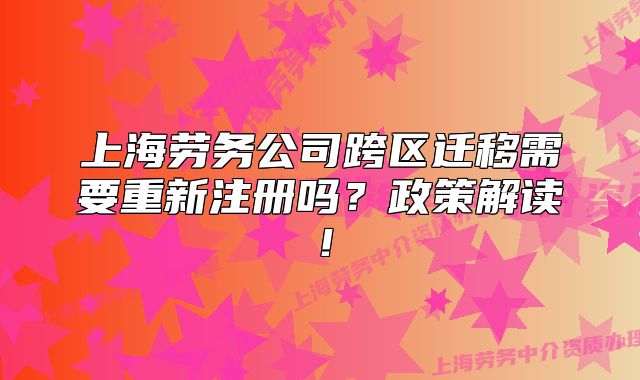 上海勞務(wù)公司跨區(qū)遷移需要重新注冊(cè)嗎？政策解讀！