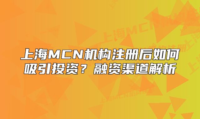 上海MCN機構(gòu)注冊后如何吸引投資？融資渠道解析