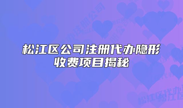 松江區(qū)公司注冊代辦隱形收費項目揭秘