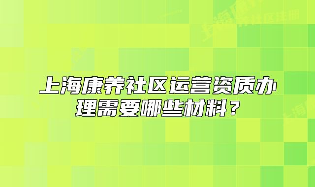 上?？叼B(yǎng)社區(qū)運營資質(zhì)辦理需要哪些材料？