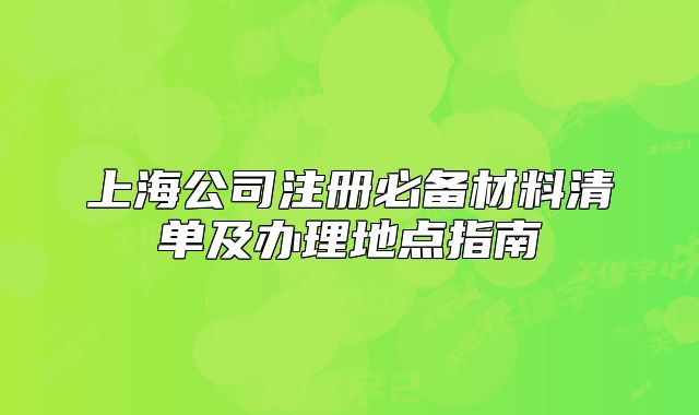 上海公司注冊必備材料清單及辦理地點指南