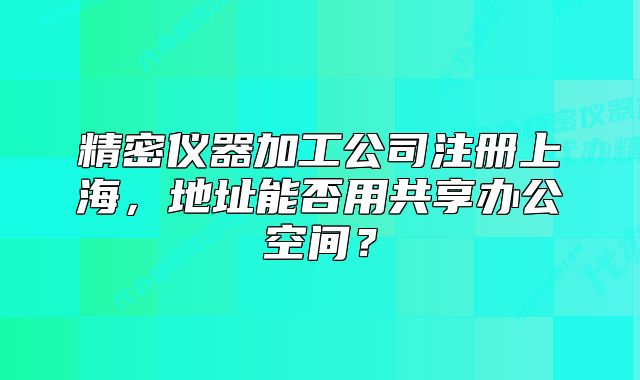精密儀器加工公司注冊(cè)上海，地址能否用共享辦公空間？